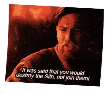 A gif of Obi-Wan from Star Wars saying "It was said that you would destroy the Sith, not join them!"